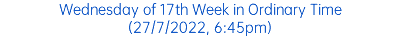 Wednesday of 17th Week in Ordinary Time (27/7/2022, 6:45pm)