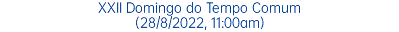 XXII Domingo do Tempo Comum (28/8/2022, 11:00am)