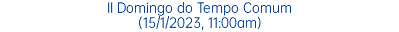 II Domingo do Tempo Comum (15/1/2023, 11:00am)