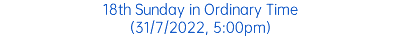 18th Sunday in Ordinary Time (31/7/2022, 5:00pm)