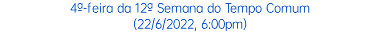 4ª-feira da 12ª Semana do Tempo Comum (22/6/2022, 6:00pm)