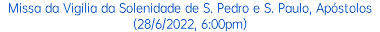 Missa da Vigília da Solenidade de S. Pedro e S. Paulo, Apóstolos(28/6/2022, 6:00pm)