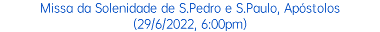 Missa da Solenidade de S.Pedro e S.Paulo, Apóstolos (29/6/2022, 6:00pm)