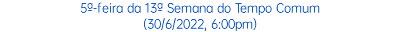 5ª-feira da 13ª Semana do Tempo Comum (30/6/2022, 6:00pm)
