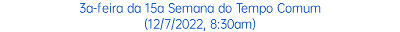 3a-feira da 15a Semana do Tempo Comum (12/7/2022, 8:30am)
