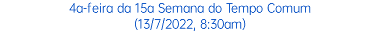 4a-feira da 15a Semana do Tempo Comum (13/7/2022, 8:30am)