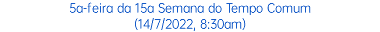 5a-feira da 15a Semana do Tempo Comum (14/7/2022, 8:30am)