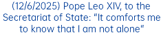 (12/6/2025) Pope Leo XIV, to the Secretariat of State: "It comforts me to know that I am not alone"