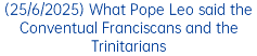 (25/6/2025) What Pope Leo said the Conventual Franciscans and the Trinitarians