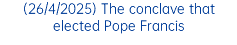 (26/4/2025) The conclave that elected Pope Francis