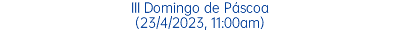 III Domingo de Páscoa (23/4/2023, 11:00am)