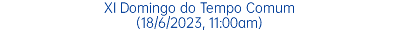 XI Domingo do Tempo Comum (18/6/2023, 11:00am)