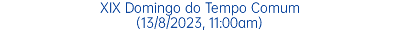 XIX Domingo do Tempo Comum (13/8/2023, 11:00am)