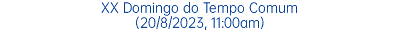 XX Domingo do Tempo Comum (20/8/2023, 11:00am)