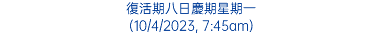 復活期八日慶期星期一 (10/4/2023, 7:45am)