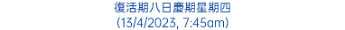 復活期八日慶期星期四 (13/4/2023, 7:45am)
