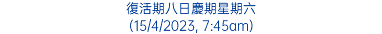 復活期八日慶期星期六 (15/4/2023, 7:45am)