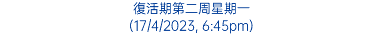 復活期第二周星期一 (17/4/2023, 6:45pm)