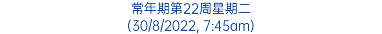 常年期第22周星期二 (30/8/2022, 7:45am)