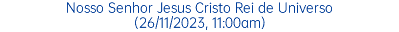 Nosso Senhor Jesus Cristo Rei de Universo (26/11/2023, 11:00am)