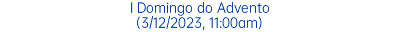I Domingo do Advento (3/12/2023, 11:00am)