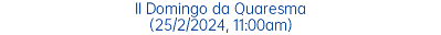 II Domingo da Quaresma (25/2/2024, 11:00am)