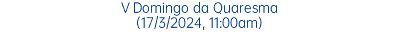 V Domingo da Quaresma (17/3/2024, 11:00am)