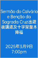  Sermão do Calvário e Benção da Sagrada Cruz出遊後講道及十字架聖木降福 2025年3月9日 7:00pm