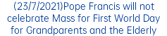 (23/7/2021)Pope Francis will not celebrate Mass for First World Day for Grandparents and the Elderly