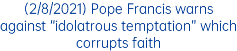 (2/8/2021) Pope Francis warns against “idolatrous temptation” which corrupts faith