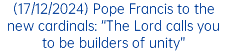 (17/12/2024) Pope Francis to the new cardinals: “The Lord calls you to be builders of unity”