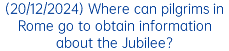 (20/12/2024) Where can pilgrims in Rome go to obtain information about the Jubilee?