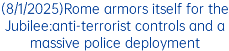 (8/1/2025)Rome armors itself for the Jubilee:anti-terrorist controls and a massive police deployment