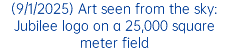(9/1/2025) Art seen from the sky: Jubilee logo on a 25,000 square meter field