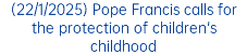 (22/1/2025) Pope Francis calls for the protection of children's childhood