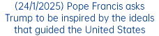 (24/1/2025) Pope Francis asks Trump to be inspired by the ideals that guided the United States