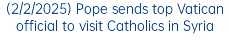 (2/2/2025) Pope sends top Vatican official to visit Catholics in Syria