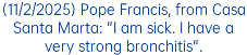 (11/2/2025) Pope Francis, from Casa Santa Marta: "I am sick. I have a very strong bronchitis".