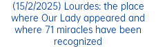 (15/2/2025) Lourdes: the place where Our Lady appeared and where 71 miracles have been recognized