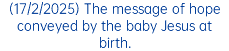 (17/2/2025) The message of hope conveyed by the baby Jesus at birth.
