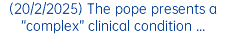 (20/2/2025) The pope presents a “complex” clinical condition ...