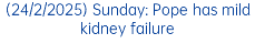 (24/2/2025) Sunday: Pope has mild kidney failure