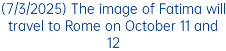 (7/3/2025) The image of Fatima will travel to Rome on October 11 and 12