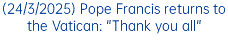 (24/3/2025) Pope Francis returns to the Vatican: "Thank you all"