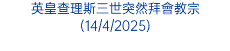 英皇查理斯三世突然拜會教宗(14/4/2025)