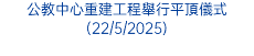 公教中心重建工程舉行平頂儀式(22/5/2025)