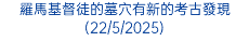 羅馬基督徒的墓穴有新的考古發現(22/5/2025)