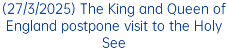 (27/3/2025) The King and Queen of England postpone visit to the Holy See