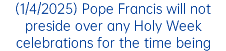 (1/4/2025) Pope Francis will not preside over any Holy Week celebrations for the time being