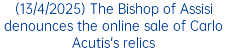 (13/4/2025) The Bishop of Assisi denounces the online sale of Carlo Acutis's relics